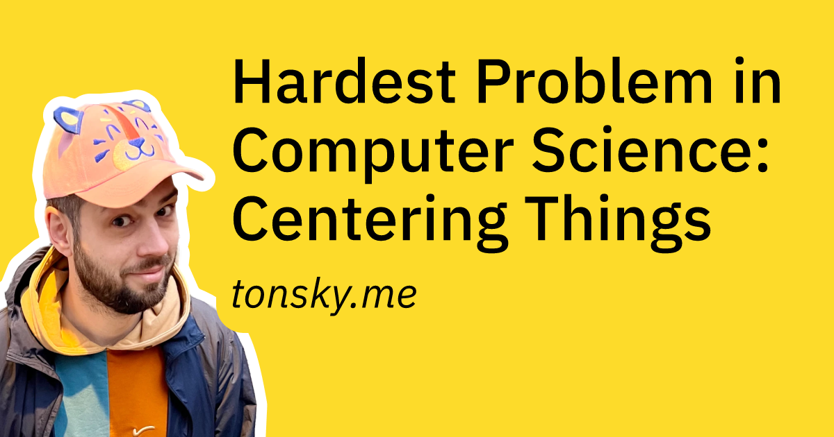 What I’m saying is: everybody knows how to center things. It’s trivial. And if you are lost, the knowledge is right there. Line height is... compl