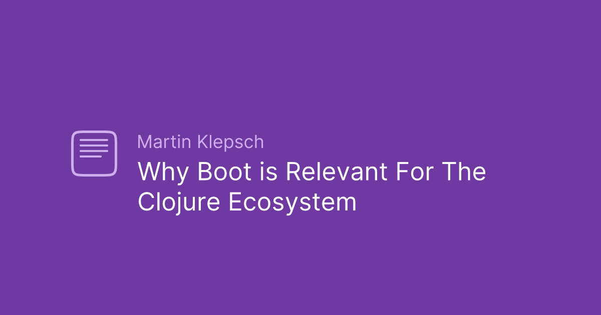 Why Boot is Relevant For The Clojure Ecosystem — Martin Klepsch